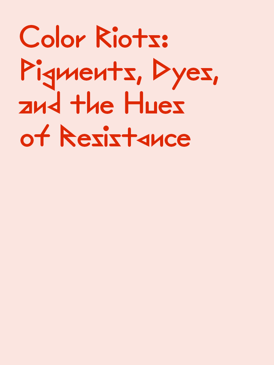 Color Riots: Pigments, Dyes, and the Hues of Resistance